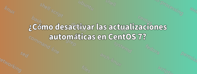 ¿Cómo desactivar las actualizaciones automáticas en CentOS 7?