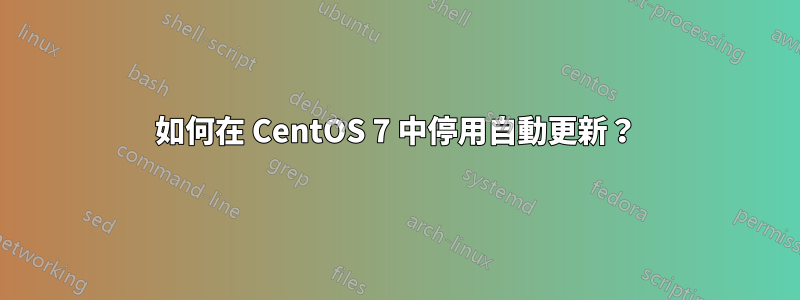如何在 CentOS 7 中停用自動更新？