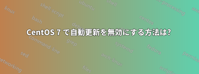 CentOS 7 で自動更新を無効にする方法は?