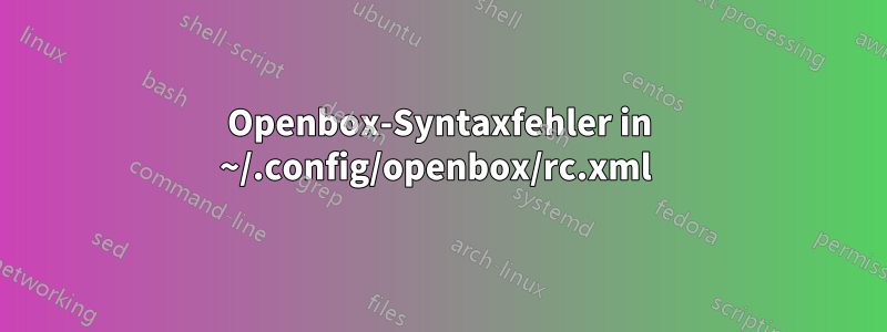 Openbox-Syntaxfehler in ~/.config/openbox/rc.xml 