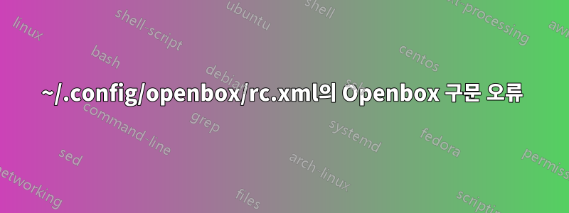 ~/.config/openbox/rc.xml의 Openbox 구문 오류