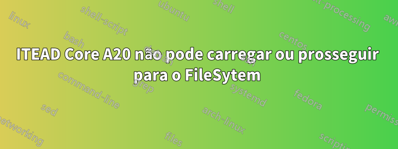 ITEAD Core A20 não pode carregar ou prosseguir para o FileSytem