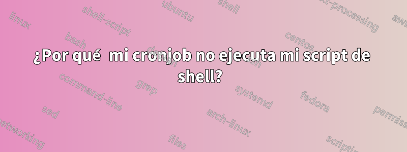 ¿Por qué mi cronjob no ejecuta mi script de shell? 