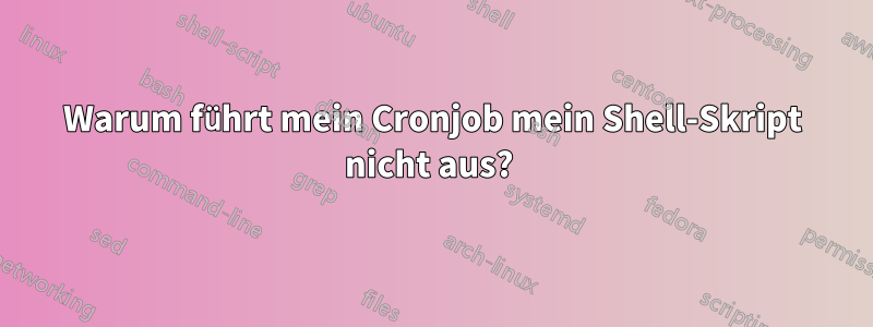 Warum führt mein Cronjob mein Shell-Skript nicht aus? 