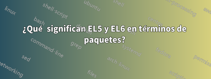 ¿Qué significan EL5 y EL6 en términos de paquetes?