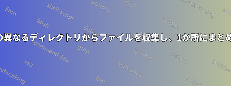 複数の異なるディレクトリからファイルを収集し、1か所にまとめます