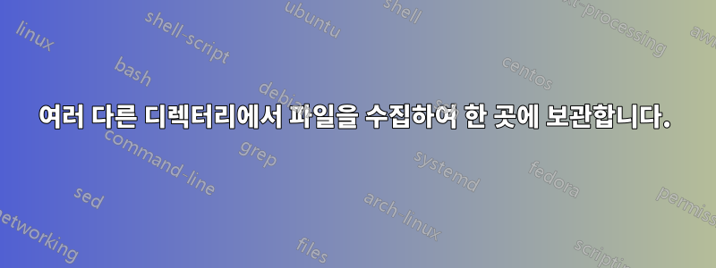 여러 다른 디렉터리에서 파일을 수집하여 한 곳에 보관합니다.