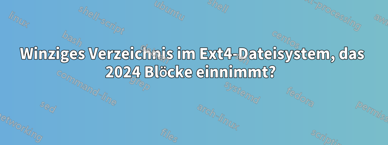 Winziges Verzeichnis im Ext4-Dateisystem, das 2024 Blöcke einnimmt? 