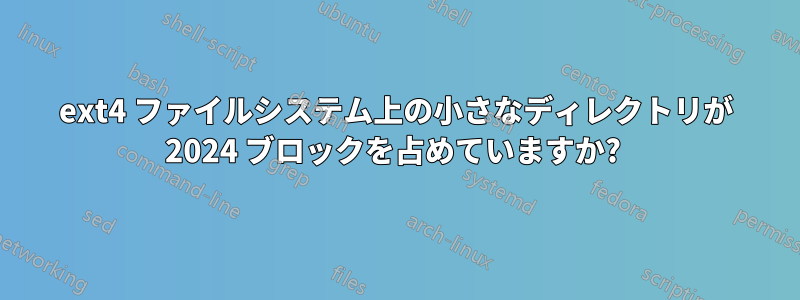 ext4 ファイルシステム上の小さなディレクトリが 2024 ブロックを占めていますか? 