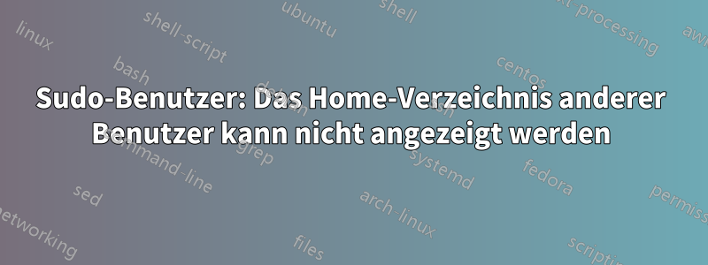 Sudo-Benutzer: Das Home-Verzeichnis anderer Benutzer kann nicht angezeigt werden