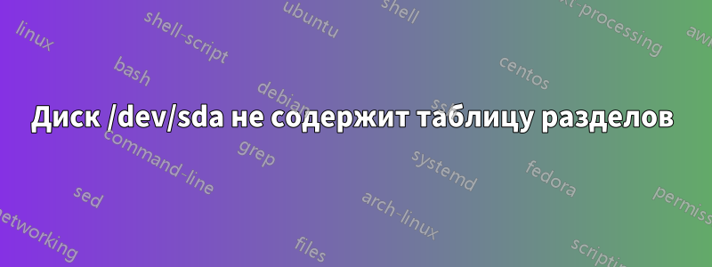 Диск /dev/sda не содержит таблицу разделов