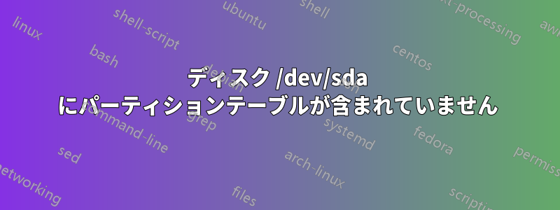 ディスク /dev/sda にパーティションテーブルが含まれていません