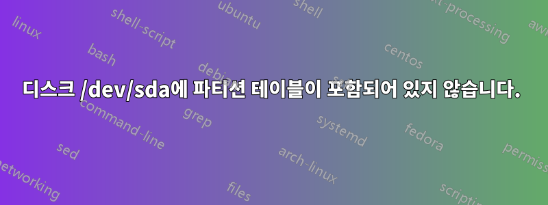 디스크 /dev/sda에 파티션 테이블이 포함되어 있지 않습니다.