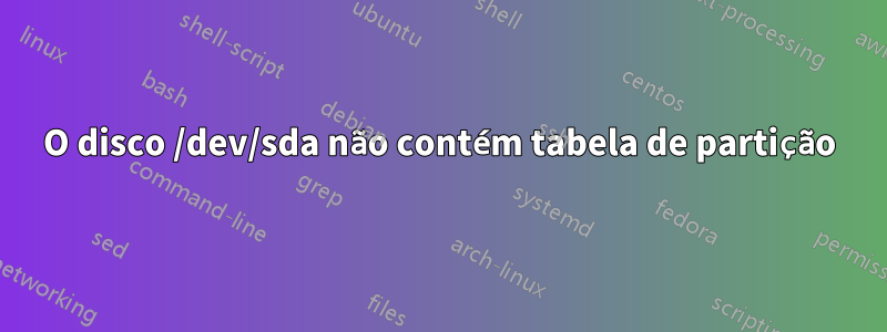 O disco /dev/sda não contém tabela de partição