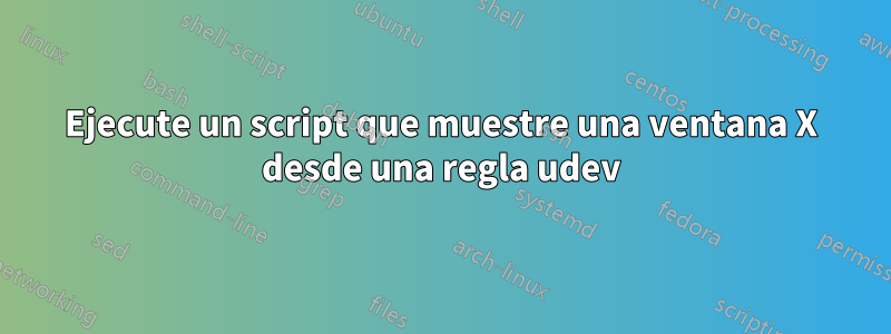 Ejecute un script que muestre una ventana X desde una regla udev