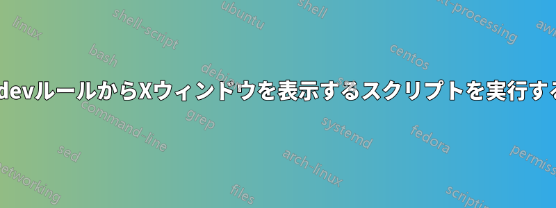 udevルールからXウィンドウを表示するスクリプトを実行する