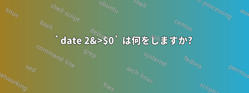 `date 2&>$0` は何をしますか?