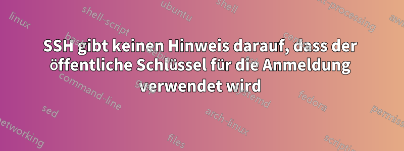 SSH gibt keinen Hinweis darauf, dass der öffentliche Schlüssel für die Anmeldung verwendet wird