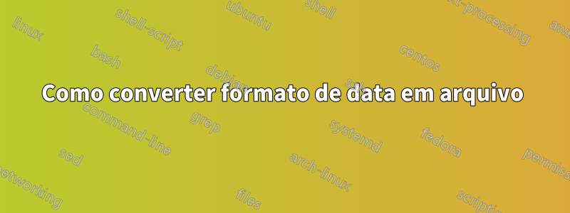 Como converter formato de data em arquivo