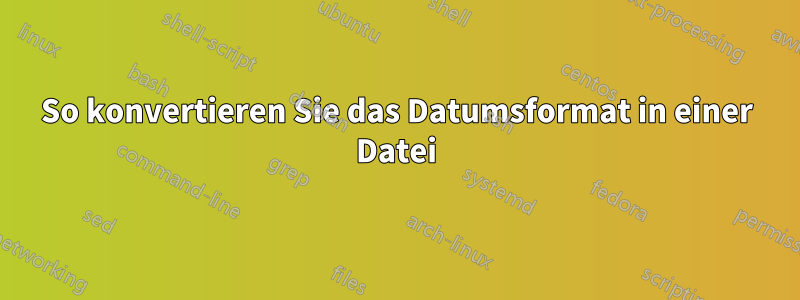 So konvertieren Sie das Datumsformat in einer Datei