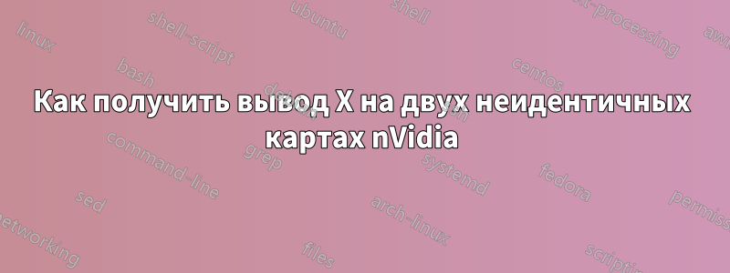 Как получить вывод X на двух неидентичных картах nVidia