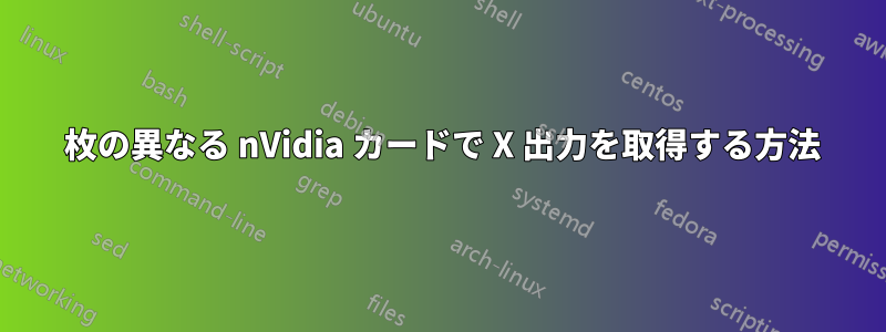 2 枚の異なる nVidia カードで X 出力を取得する方法