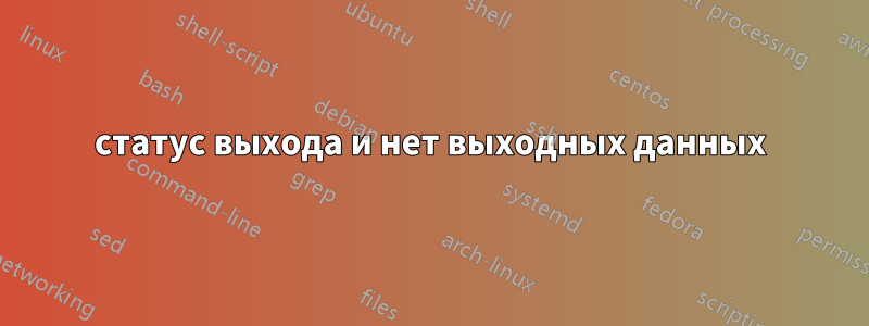 статус выхода и нет выходных данных