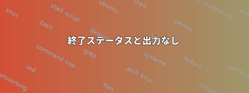 終了ステータスと出力なし