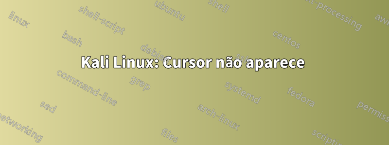 Kali Linux: Cursor não aparece