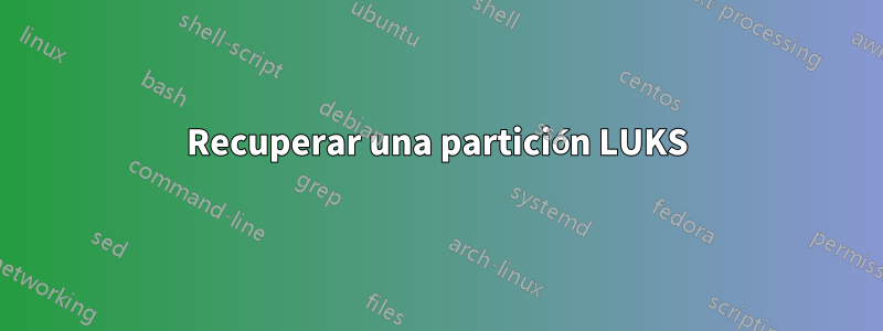 Recuperar una partición LUKS