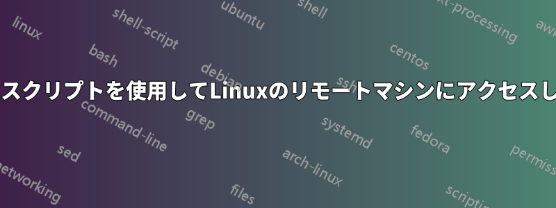 私はBashスクリプトを使用してLinuxのリモートマシンにアクセスしています