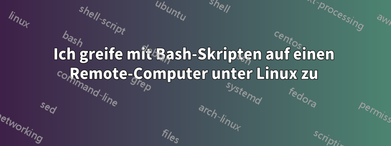 Ich greife mit Bash-Skripten auf einen Remote-Computer unter Linux zu