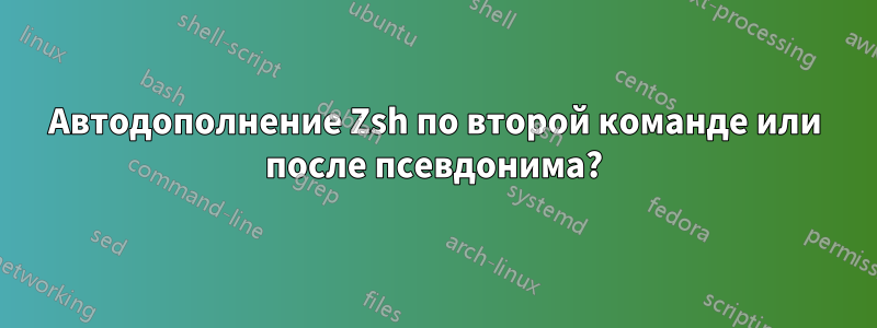 Автодополнение Zsh по второй команде или после псевдонима?