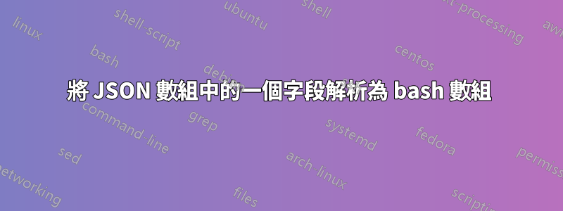 將 JSON 數組中的一個字段解析為 bash 數組