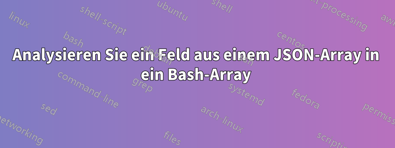 Analysieren Sie ein Feld aus einem JSON-Array in ein Bash-Array