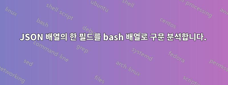 JSON 배열의 한 필드를 bash 배열로 구문 분석합니다.