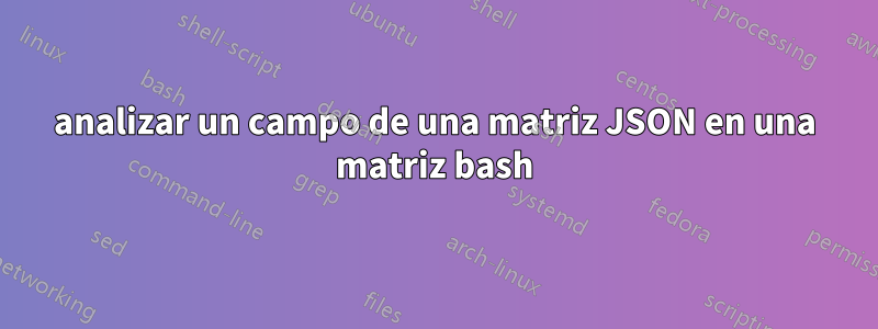 analizar un campo de una matriz JSON en una matriz bash