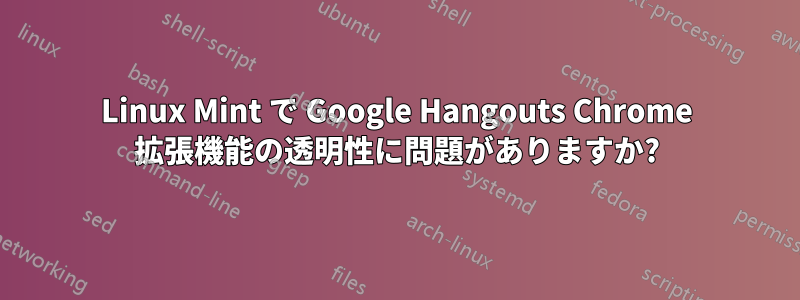 Linux Mint で Google Hangouts Chrome 拡張機能の透明性に問題がありますか?