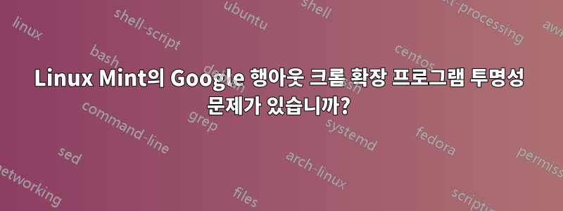 Linux Mint의 Google 행아웃 크롬 확장 프로그램 투명성 문제가 있습니까?