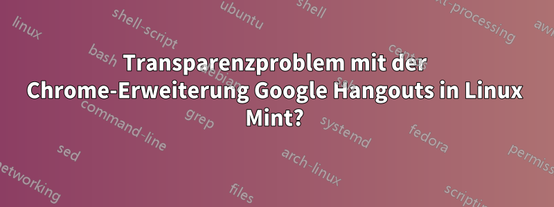 Transparenzproblem mit der Chrome-Erweiterung Google Hangouts in Linux Mint?