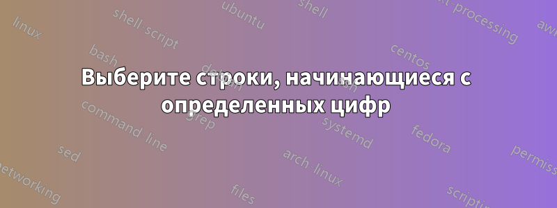 Выберите строки, начинающиеся с определенных цифр