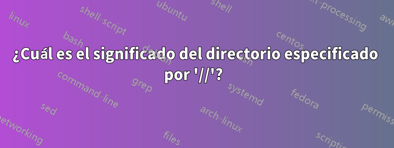 ¿Cuál es el significado del directorio especificado por '//'? 