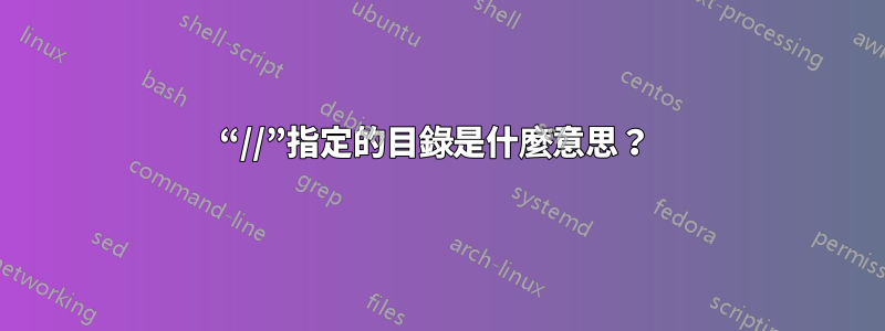 “//”指定的目錄是什麼意思？ 