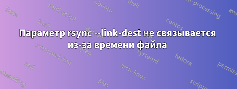 Параметр rsync --link-dest не связывается из-за времени файла