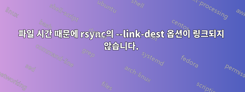 파일 시간 때문에 rsync의 --link-dest 옵션이 링크되지 않습니다.