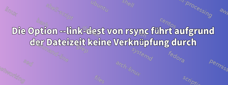 Die Option --link-dest von rsync führt aufgrund der Dateizeit keine Verknüpfung durch