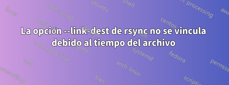 La opción --link-dest de rsync no se vincula debido al tiempo del archivo