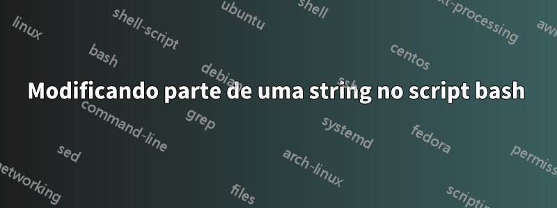 Modificando parte de uma string no script bash