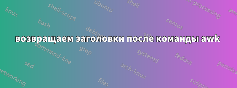 возвращаем заголовки после команды awk