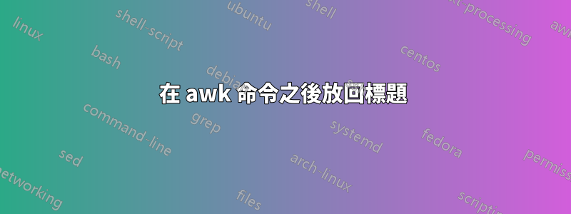 在 awk 命令之後放回標題